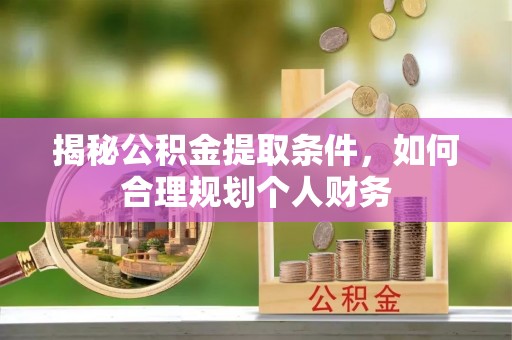 小榄揭秘公积金提取条件，如何合理规划个人财务