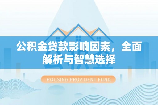 小榄公积金贷款影响因素，全面解析与智慧选择