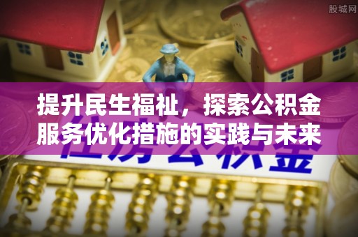 小榄提升民生福祉，探索公积金服务优化措施的实践与未来