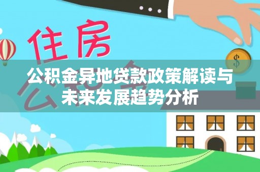 小榄公积金异地贷款政策解读与未来发展趋势分析