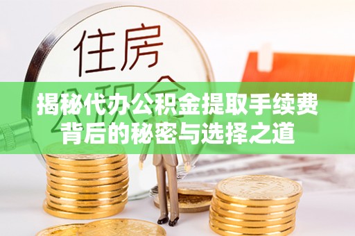 小榄揭秘代办公积金提取手续费背后的秘密与选择之道