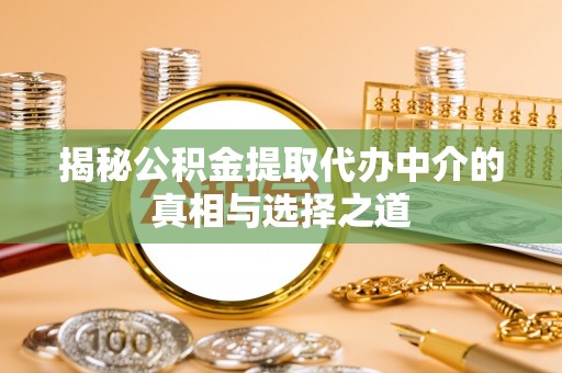 小榄揭秘公积金提取代办中介的真相与选择之道