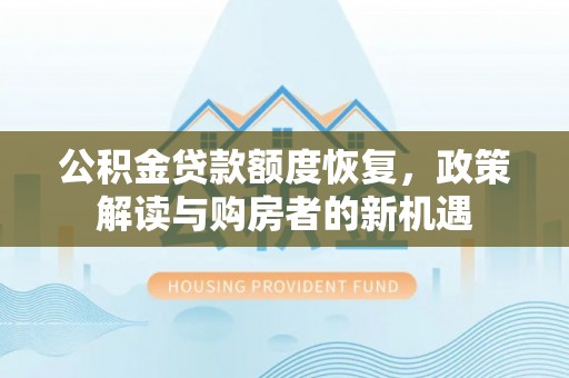 小榄公积金贷款额度恢复，政策解读与购房者的新机遇