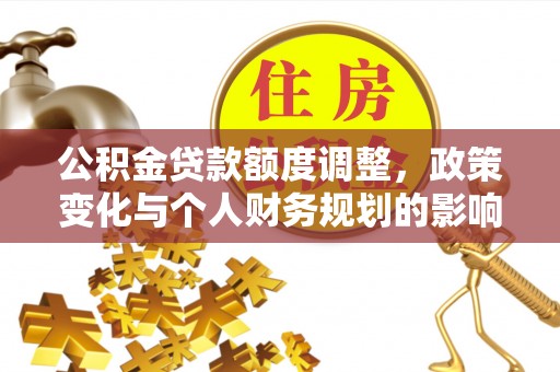 小榄公积金贷款额度调整，政策变化与个人财务规划的影响