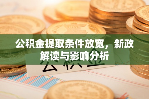 小榄公积金提取条件放宽，新政解读与影响分析