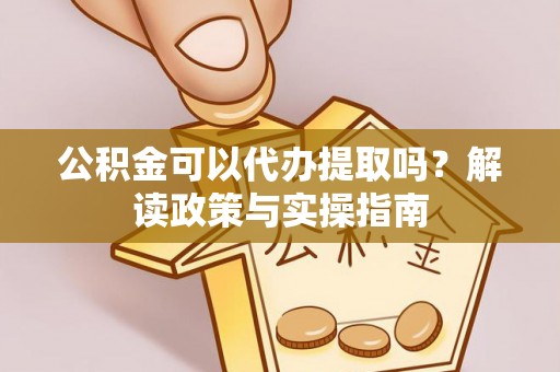 小榄公积金可以代办提取吗？解读政策与实操指南