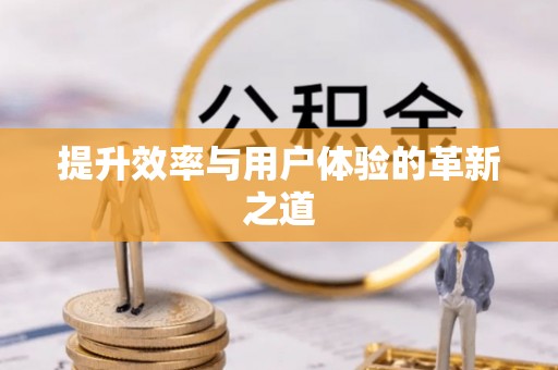 小榄提升效率与用户体验的革新之道