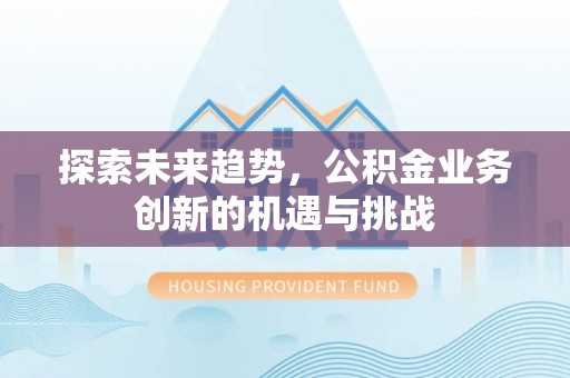 小榄探索未来趋势，公积金业务创新的机遇与挑战