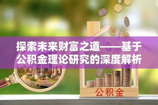 小榄探索未来财富之道——基于公积金理论研究的深度解析