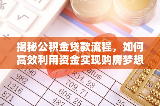 小榄揭秘公积金贷款流程，如何高效利用资金实现购房梦想