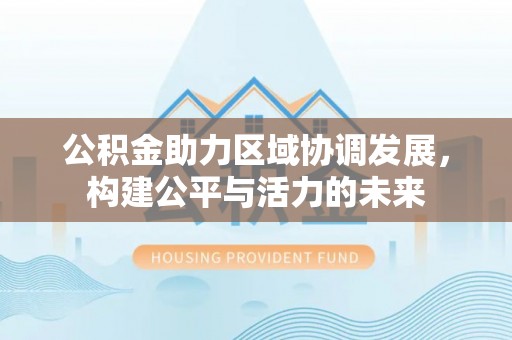 小榄公积金助力区域协调发展，构建公平与活力的未来