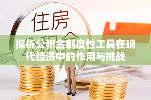 小榄探析公积金制度性工具在现代经济中的作用与挑战