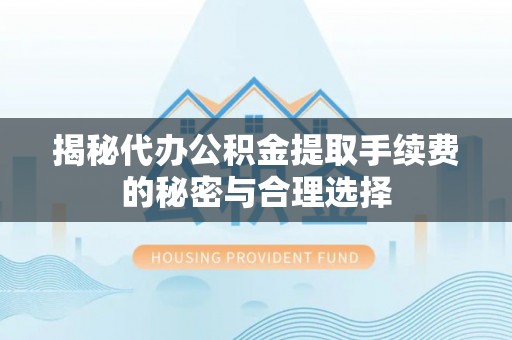 小榄揭秘代办公积金提取手续费的秘密与合理选择