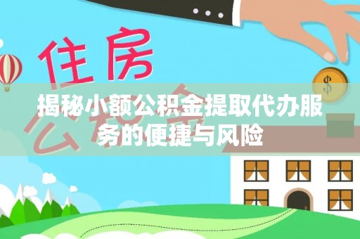 小榄揭秘小额公积金提取代办服务的便捷与风险