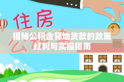 小榄揭秘公积金异地贷款的政策红利与实操指南