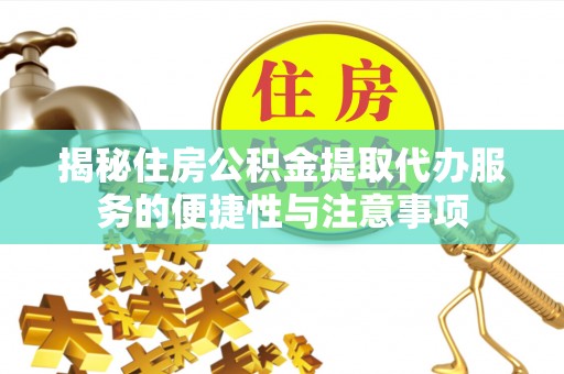 小榄揭秘住房公积金提取代办服务的便捷性与注意事项