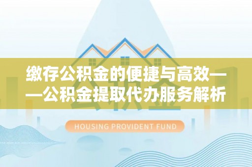 小榄缴存公积金的便捷与高效——公积金提取代办服务解析