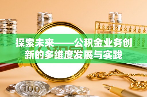 小榄探索未来——公积金业务创新的多维度发展与实践