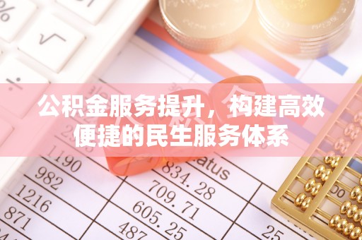 小榄公积金服务提升，构建高效便捷的民生服务体系