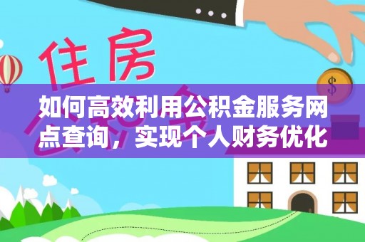 小榄如何高效利用公积金服务网点查询，实现个人财务优化