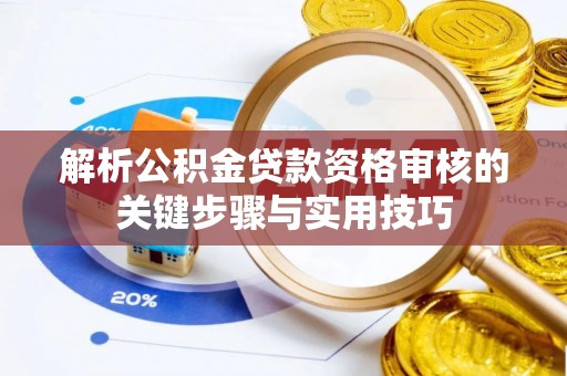 小榄解析公积金贷款资格审核的关键步骤与实用技巧