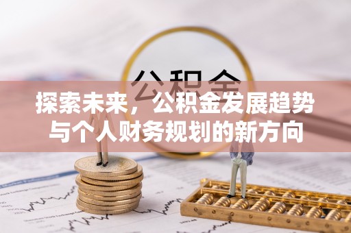 小榄探索未来，公积金发展趋势与个人财务规划的新方向