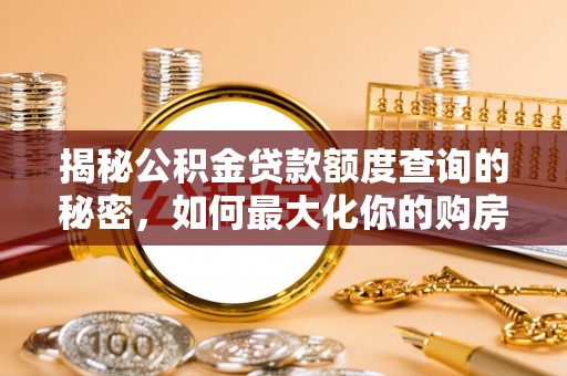 小榄揭秘公积金贷款额度查询的秘密，如何最大化你的购房资金？