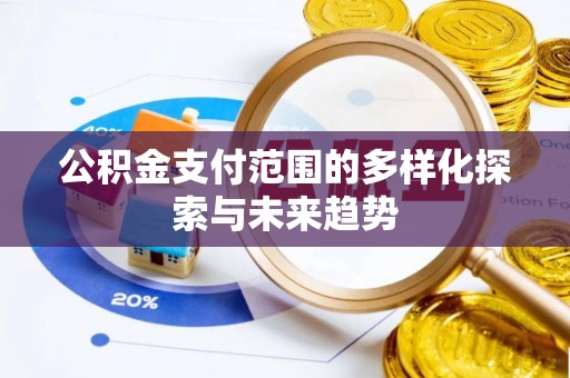 小榄公积金支付范围的多样化探索与未来趋势