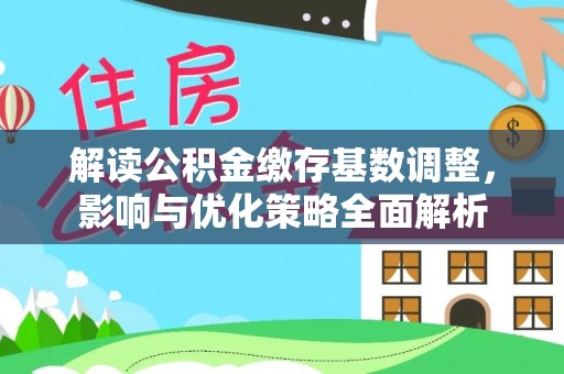 小榄解读公积金缴存基数调整，影响与优化策略全面解析