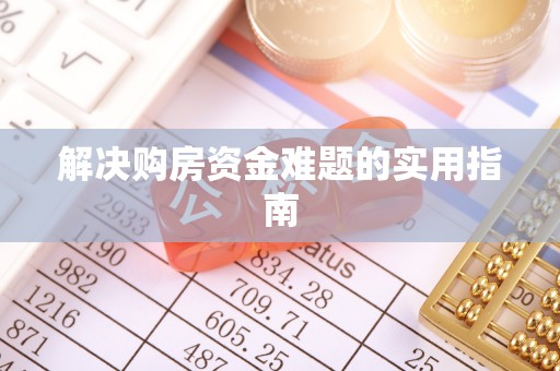 小榄解决购房资金难题的实用指南