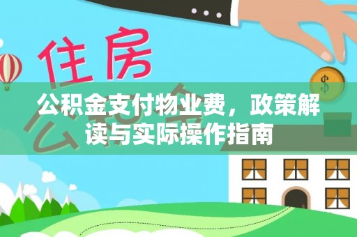 小榄公积金支付物业费，政策解读与实际操作指南