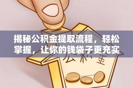 小榄揭秘公积金提取流程，轻松掌握，让你的钱袋子更充实