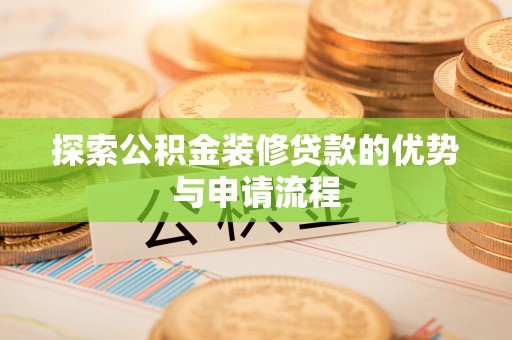 小榄探索公积金装修贷款的优势与申请流程
