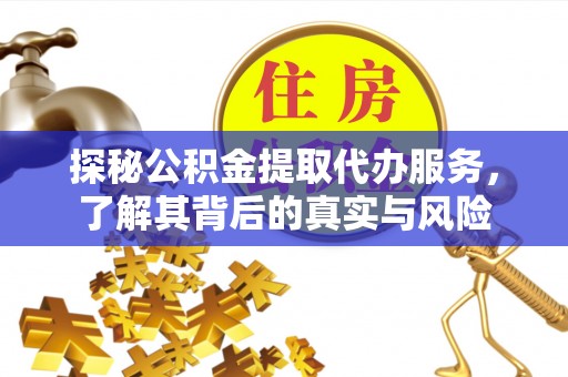 小榄探秘公积金提取代办服务，了解其背后的真实与风险