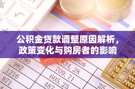 小榄公积金贷款调整原因解析，政策变化与购房者的影响
