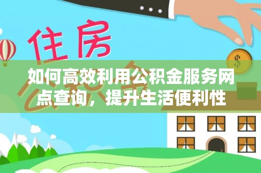 小榄如何高效利用公积金服务网点查询，提升生活便利性