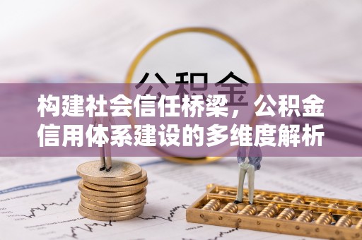 小榄构建社会信任桥梁，公积金信用体系建设的多维度解析