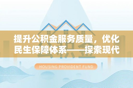 小榄提升公积金服务质量，优化民生保障体系——探索现代城市居民福利新方向