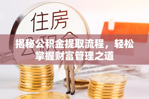 小榄揭秘公积金提取流程，轻松掌握财富管理之道
