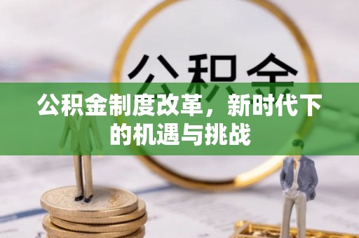 小榄公积金制度改革，新时代下的机遇与挑战