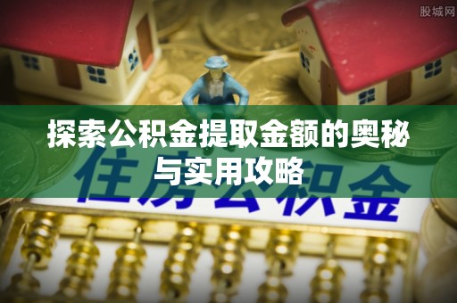 小榄探索公积金提取金额的奥秘与实用攻略