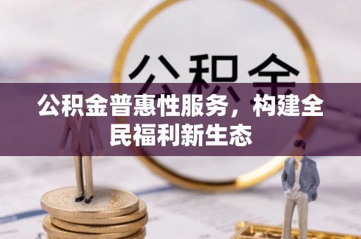 小榄公积金普惠性服务，构建全民福利新生态
