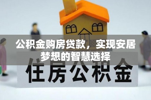 小榄公积金购房贷款，实现安居梦想的智慧选择