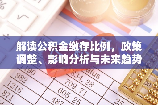 小榄解读公积金缴存比例，政策调整、影响分析与未来趋势