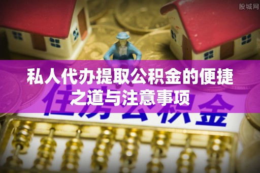 小榄私人代办提取公积金的便捷之道与注意事项