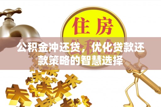 小榄公积金冲还贷，优化贷款还款策略的智慧选择