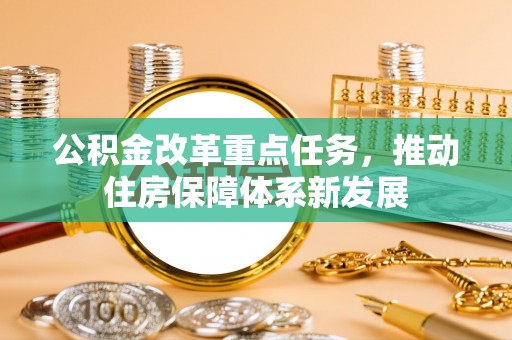 小榄公积金改革重点任务，推动住房保障体系新发展