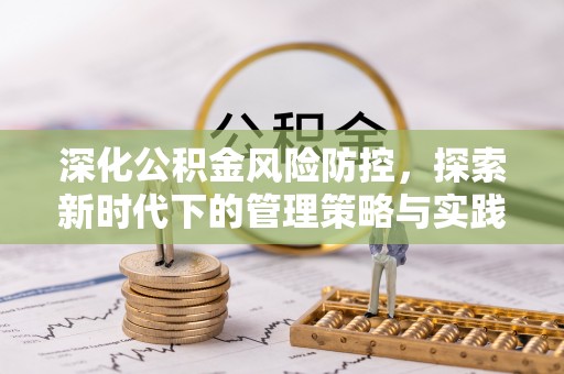 小榄深化公积金风险防控，探索新时代下的管理策略与实践
