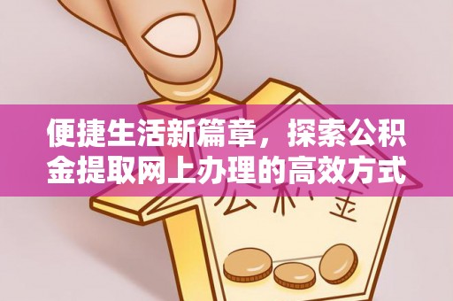 小榄便捷生活新篇章，探索公积金提取网上办理的高效方式