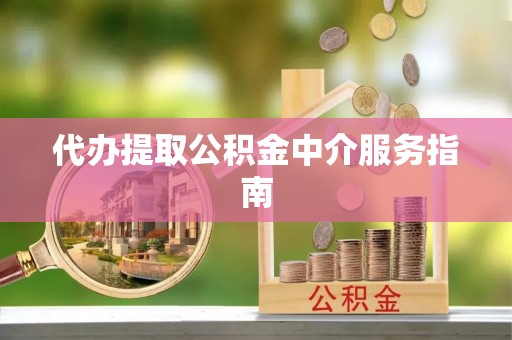小榄代办提取公积金中介服务指南